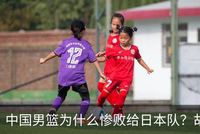 中国男篮为什么惨败给日本队？胡明轩一番话，直接戳中要害
