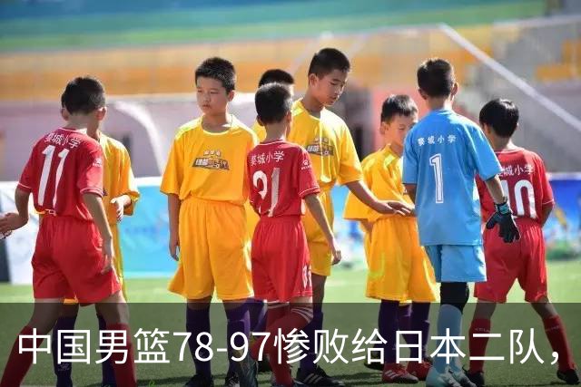 中国男篮78-97惨败给日本二队，两大问题明显，多名媒体人喊话郭士强下课